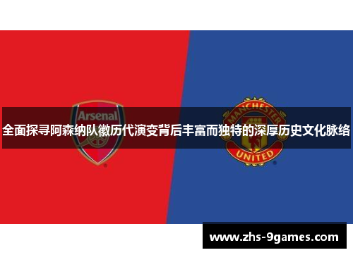 全面探寻阿森纳队徽历代演变背后丰富而独特的深厚历史文化脉络