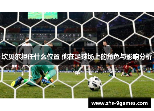 坎贝尔担任什么位置 他在足球场上的角色与影响分析