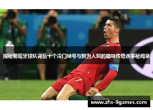 揭秘葡萄牙球队背后十个冷门绰号与鲜为人知的趣味传奇逸事秘闻录