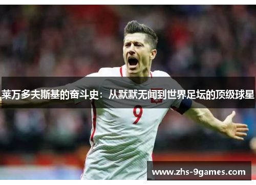 莱万多夫斯基的奋斗史：从默默无闻到世界足坛的顶级球星